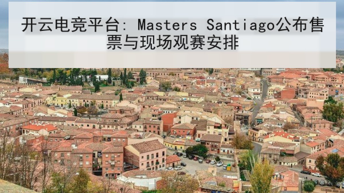 开云电竞平台: Masters Santiago公布售票与现场观赛安排 开云电竞平台: Masters Santiago公布售票与现场观赛安排