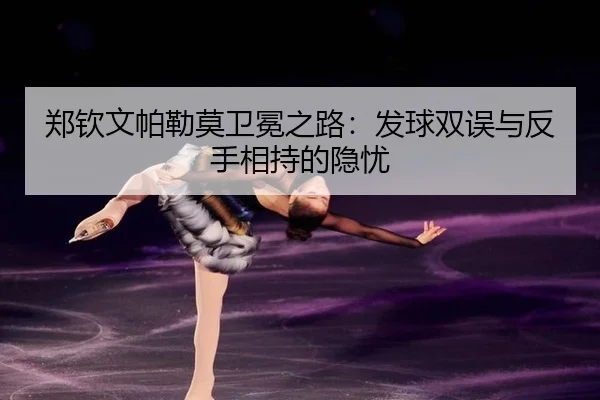 郑钦文帕勒莫卫冕之路：发球双误与反手相持的隐忧