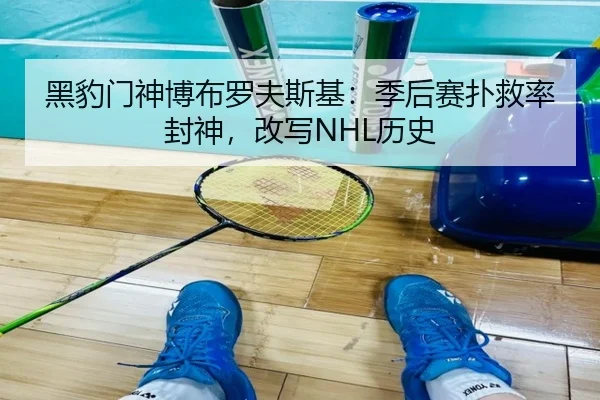 黑豹门神博布罗夫斯基：季后赛扑救率封神，改写NHL历史