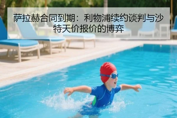 萨拉赫合同到期：利物浦续约谈判与沙特天价报价的博弈