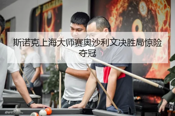斯诺克上海大师赛奥沙利文决胜局惊险夺冠