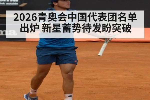 2026青奥会中国代表团名单出炉 新星蓄势待发盼突破
