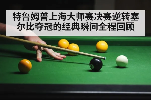 特鲁姆普上海大师赛决赛逆转塞尔比夺冠的经典瞬间全程回顾