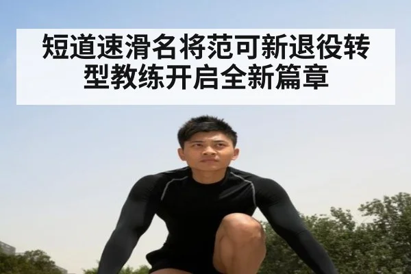 短道速滑名将范可新退役转型教练开启全新篇章