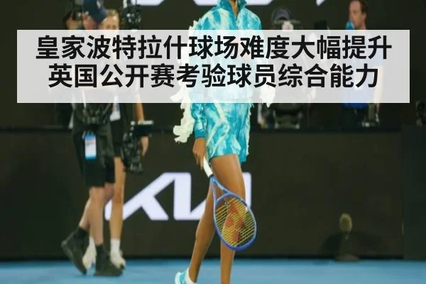 皇家波特拉什球场难度大幅提升 英国公开赛考验球员综合能力