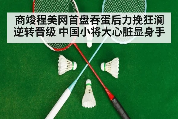 商竣程美网首盘吞蛋后力挽狂澜逆转晋级 中国小将大心脏显身手