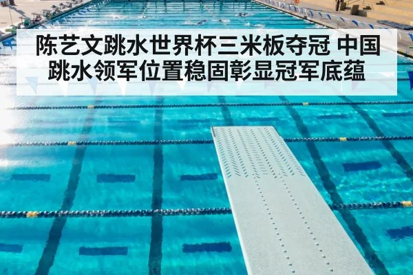 陈艺文跳水世界杯三米板夺冠 中国跳水领军位置稳固彰显冠军底蕴