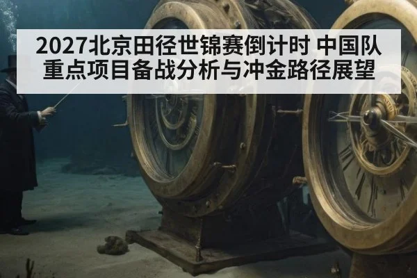 2027北京田径世锦赛倒计时 中国队重点项目备战分析与冲金路径展望